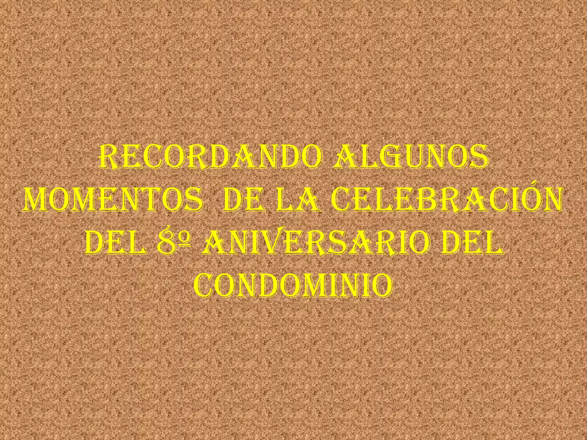 RECORDANDO ALGUNOS
MOMENTOS DE LA CELEBRACIÓN
  DEL 8º ANIVERSARIO DEL
        CONDOMINIO
 
