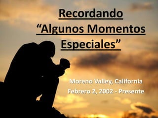 Recordando
“Algunos Momentos
    Especiales”

    Moreno Valley, California
    Febrero 2, 2002 - Presente
 
