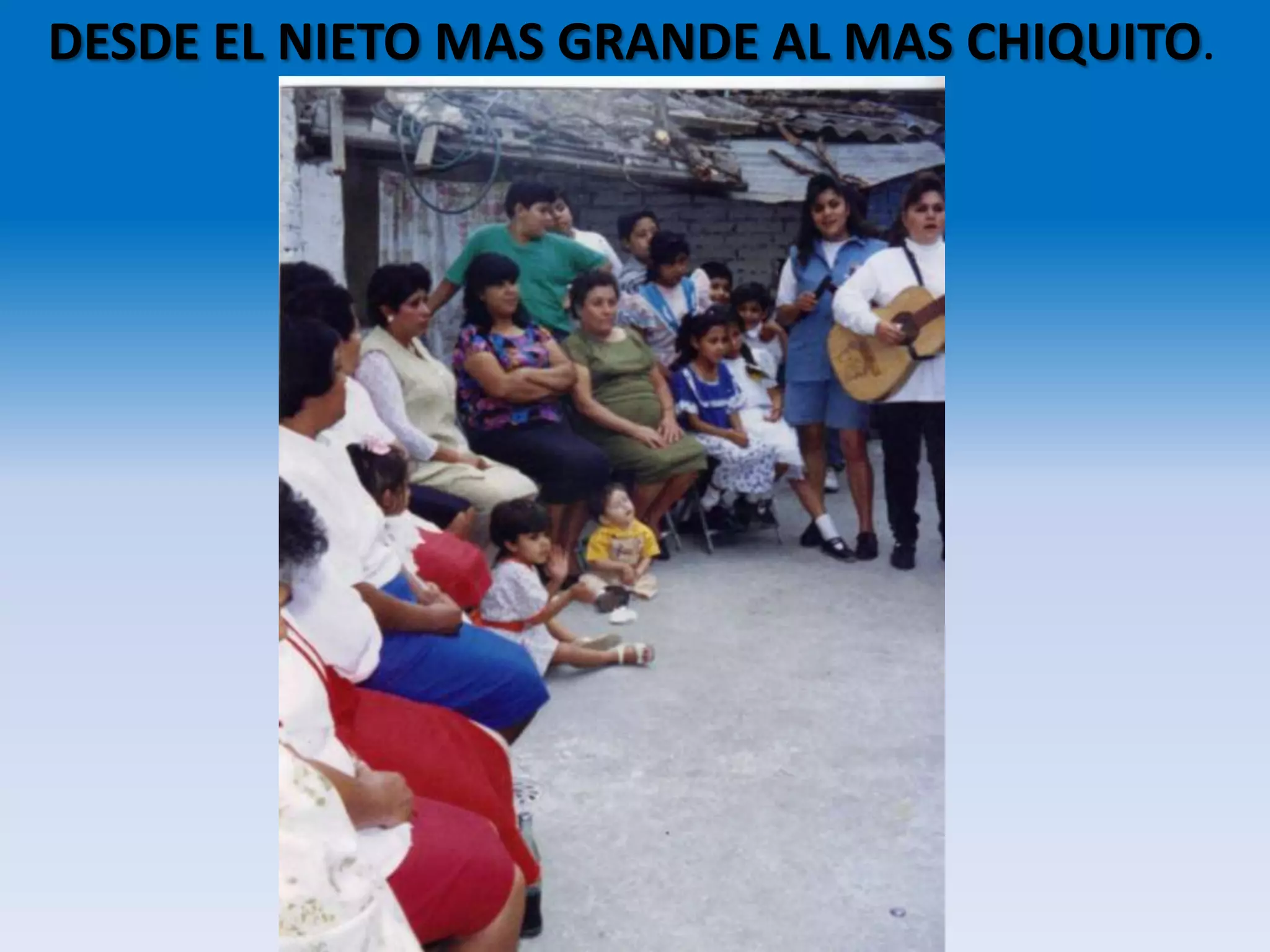 DESDE EL NIETO MAS GRANDE AL MAS CHIQUITO.
 