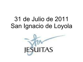 31 de Julio de 2011 San Ignacio de Loyola 