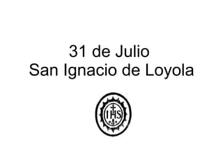 31 de Julio  San Ignacio de Loyola 