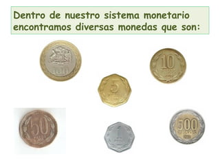 Dentro de nuestro sistema monetario
encontramos diversas monedas que son:
 