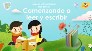 Comenzando a
leer y escribir
Lenguaje y Comunicación
1ros Básicos
 