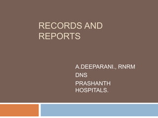 RECORDS AND
REPORTS
A.DEEPARANI., RNRM
DNS
PRASHANTH
HOSPITALS.
 