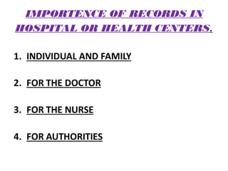 IMPORTENCE OF RECORDS IN
HOSPITAL OR HEALTH CENTERS.
1. INDIVIDUAL AND FAMILY
2. FOR THE DOCTOR
3. FOR THE NURSE
4. FOR AUTHORITIES
 