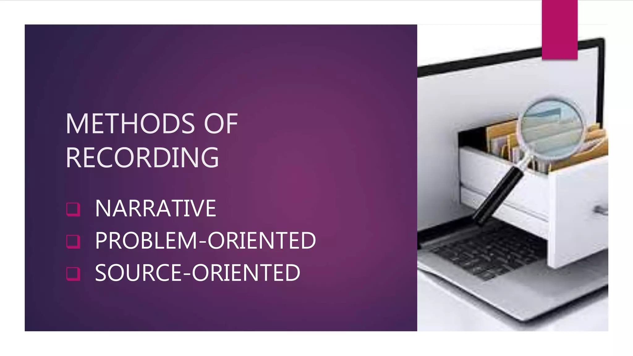 METHODS OF
RECORDING
 NARRATIVE
 PROBLEM-ORIENTED
 SOURCE-ORIENTED
 