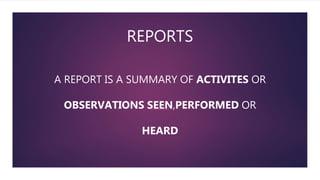 REPORTS
A REPORT IS A SUMMARY OF ACTIVITES OR
OBSERVATIONS SEEN,PERFORMED OR
HEARD
 