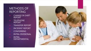 METHODS OF
REPORTING
 CHANGE IN SHIFT
REPORT
 TELEPHONE
REPORT
 TRANSFER REPORT
 INCIDENT REPORT
 CONFERRING
 INTRA-DIVISIONAL
 INTRA-
DEPARTMENTAL
 