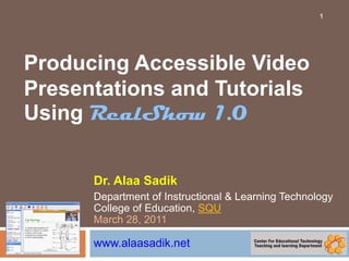Producing Accessible Video Presentations and Tutorials Using RealShow 1.0 Dr. Alaa Sadik Department of Instructional & Learning TechnologyCollege of Education, SQUMarch 28, 2011www.alaasadik.net 1 