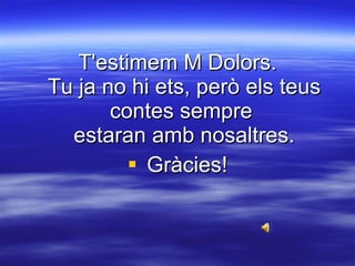 T'estimem M Dolors. Tu ja no hi ets, però els teus contes sempre  estaran amb nosaltres. Gràcies! 