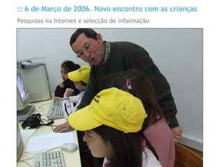 :: 6 de Março de 2006. Novo encontro com as crianças Pesquisas na Internet e selecção de informação 