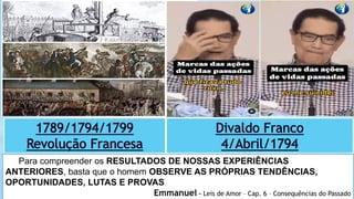 Para compreender os RESULTADOS DE NOSSAS EXPERIÊNCIAS
ANTERIORES, basta que o homem OBSERVE AS PRÓPRIAS TENDÊNCIAS,
OPORTUNIDADES, LUTAS E PROVAS
Emmanuel – Leis de Amor – Cap. 6 – Consequências do Passado
 