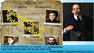 O ESQUECIMENTO DO PASSADO, na realidade, é um entorpecimento…
O QUE FOMOS ONTEM AINDA VIVE NO QUE SOMOS HOJE
Chico Xavier - O Evangelho de Chico Xavier – Item 311
 