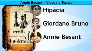 Hipácia
Giordano Bruno
Annie Besant
Annie Besant – Vidas no Tempo
 