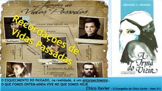 O ESQUECIMENTO DO PASSADO, na realidade, é um entorpecimento…
O QUE FOMOS ONTEM AINDA VIVE NO QUE SOMOS HOJE
Chico Xavier - O Evangelho de Chico Xavier – Item 311
 