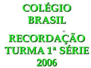 COLÉGIO BRASIL RECORDAÇÃO TURMA 1ª SÉRIE 2006 