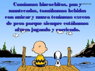 Comíamos bizcochitos, pan yComíamos bizcochitos, pan y
mantecadas, tomábamos bebidasmantecadas, tomábamos bebidas
con azúcary nunca teníamos excesocon azúcary nunca teníamos exceso
de peso porque siempre estábamosde peso porque siempre estábamos
afuera jugando y corriendo.afuera jugando y corriendo.
 