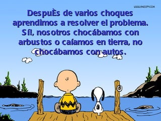 Después de varios choques aprendimos a resolver el problema. Sí!, nosotros chocábamos con arbustos o caíamos en tierra, no chocábamos con autos. 