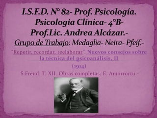 “Repetir, recordar, reelaborar”. Nuevos consejos sobre
la técnica del psicoanálisis, II
(1914)
S.Freud. T. XII. Obras completas. E. Amorrortu.-
 