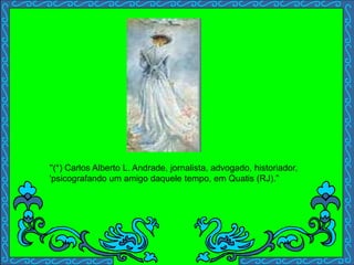 ''(*) Carlos Alberto L. Andrade, jornalista, advogado, historiador,
'psicografando um amigo daquele tempo, em Quatis (RJ).”
 