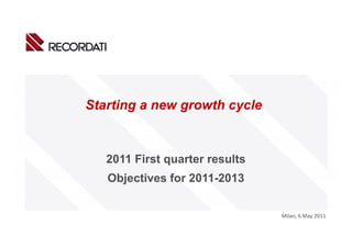 Starting a new growth cycle



   2011 First quarter results
   Objectives for 2011 2013
                  2011-2013


                                Milan, 6 May 2011
 