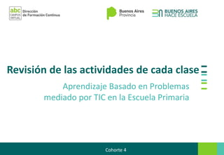 Revisión de las actividades de cada clase
Aprendizaje Basado en Problemas
mediado por TIC en la Escuela Primaria
Cohorte 4
 