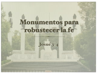 Monumentos para
 robustecer la fe

     Josué 3-4
 