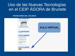 Uso de las Nuevas Tecnologías
en el CEIP ÁGORA de Brunete
AULA VIRTUAL
PAGINA WEB DEL COLEGIO
 
