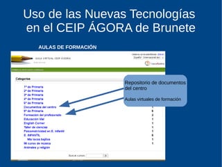 Uso de las Nuevas Tecnologías
en el CEIP ÁGORA de Brunete
AULAS DE FORMACIÓN
Repositorio de documentos
del centro
Aulas virtuales de formación
 