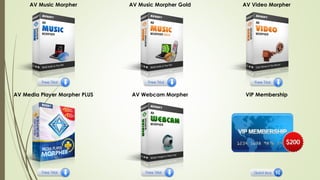 AV Music Morpher AV Music Morpher Gold AV Video Morpher
AV Media Player Morpher PLUS AV Webcam Morpher VIP Membership
 