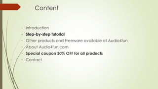 - Introduction
- Other products and Freeware available at Audio4fun
- About Audio4fun.com
- Contact
Content
 