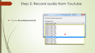 Step 2: Record audio from Youtube
 Choose Recording format (4)
 