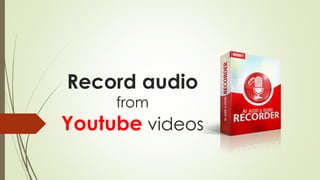 Record audio
from
Youtube videos
 