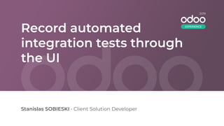 Record automated
integration tests through
the UI
Stanislas SOBIESKI • Client Solution Developer
2019
EXPERIENCE
 