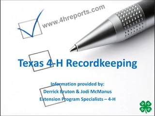 Texas 4-H Recordkeeping Information provided by: Derrick Bruton & Jodi McManus Extension Program Specialists – 4-H 
