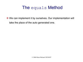 © 2008 Haim Michael 20230307
The equals Method
 We can implement it by ourselves. Our implementation will
take the place of the auto generated one.
 