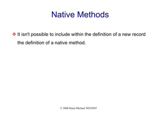 © 2008 Haim Michael 20230307
Native Methods
 It isn't possible to include within the definition of a new record
the definition of a native method.
 