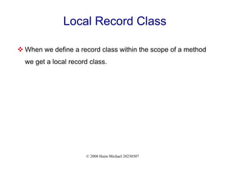 © 2008 Haim Michael 20230307
Local Record Class
 When we define a record class within the scope of a method
we get a local record class.
 