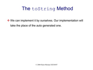 © 2008 Haim Michael 20230307
The toString Method
 We can implement it by ourselves. Our implementation will
take the place of the auto generated one.
 