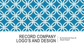 RECORD COMPANY
LOGO’S AND DESIGN
By Amanpreet Kaur &
Aliyah Raoof
 