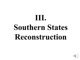 III.
Southern States
Reconstruction
 
