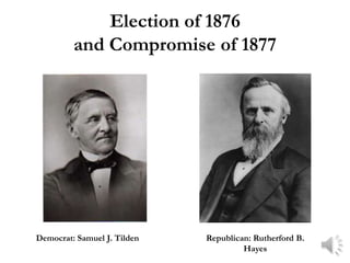 Election of 1876
         and Compromise of 1877




Democrat: Samuel J. Tilden   Republican: Rutherford B.
                                      Hayes
 