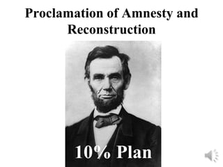 Proclamation of Amnesty and
      Reconstruction




       10% Plan
 