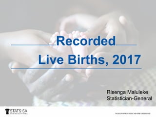 Recorded
Live Births, 2017
Risenga Maluleke
Statistician-General
 