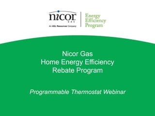 Nicor Gas
   Home Energy Efficiency
     Rebate Program


Programmable Thermostat Webinar
 