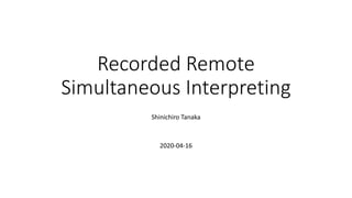 Recorded Remote
Simultaneous Interpreting
Shinichiro Tanaka
2020-04-16
 