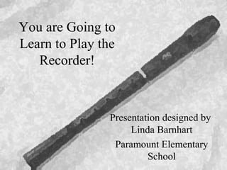 You are Going to
Learn to Play the
   Recorder!



                Presentation designed by
                     Linda Barnhart
                 Paramount Elementary
                         School
 