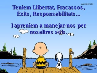 Tení em  L l iberta t , Fracas s os,  È xits, Responsabili t a t s... I apreníem a manejar-nos per nosaltres sols . 