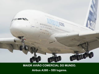 MAIOR AVIÃO COMERCIAL DO MUNDO. Airbus A380 – 555 lugares. 