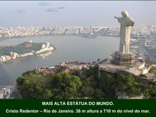 MAIS ALTA ESTÁTUA DO MUNDO. Cristo Redentor – Rio de Janeiro. 38 m altura a 710 m do nível do mar. 
